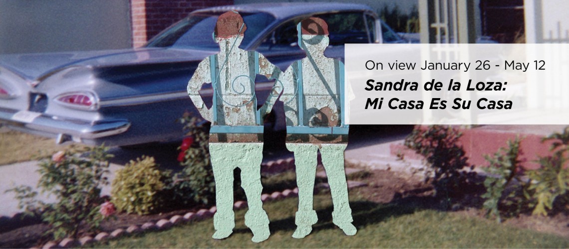 Sandra de la Loza: Mi Casa es Su Casa Exhibition runs from January 26 through May 12 Sandra de la Loza: Mi Casa es Su Casa Exhibition runs from January 26 through May 12