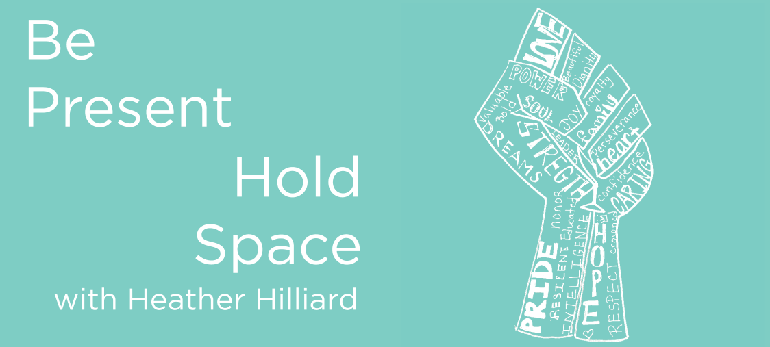 Be Present, Hold Space with Heather Hilliard