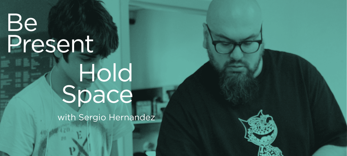 Be Present, Hold Space with Sergio Hernandez