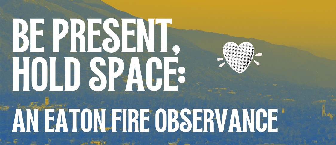 Be Present, Hold Space: An Eaton Fire Observance 