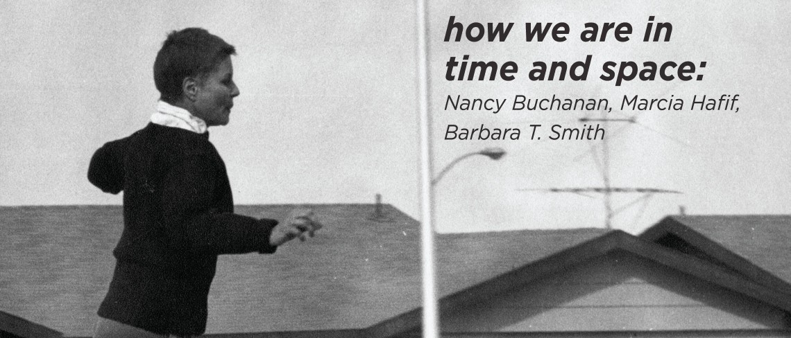 how we are in time and space: Nancy Buchanan, Marcia Hafif, and Barbara T. Smith how we are in time and space: Nancy Buchanan, Marcia Hafif, and Barbara T. Smith