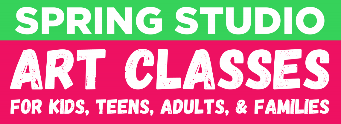 2024 Spring Studio: Art Classes for Kids, Teens, Adults, and Families.