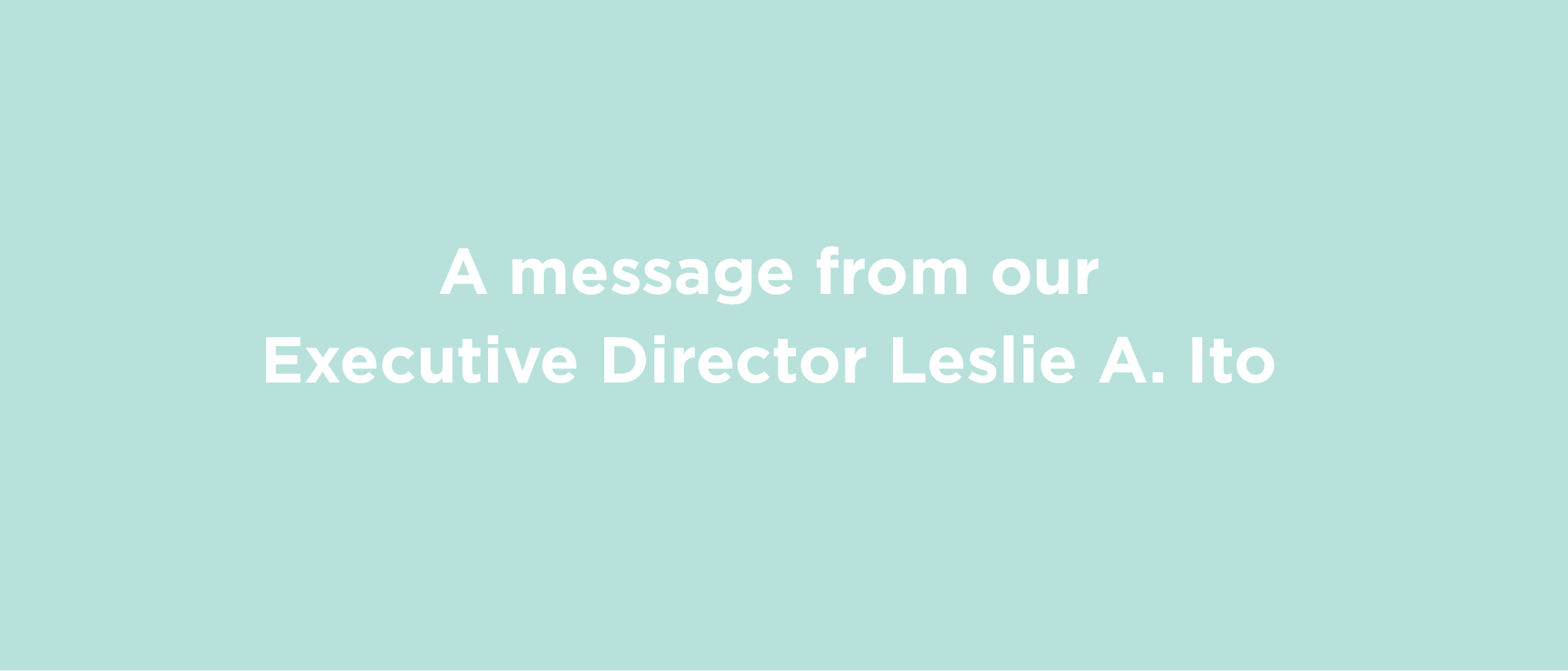 A Message from Our Executive Director Leslie A. Ito
