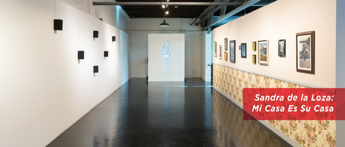 Sandra de la Loza: Mi Casa es Su Casa Exhibition runs from January 26 through May 12 Sandra de la Loza: Mi Casa es Su Casa Exhibition runs from January 26 through May 12